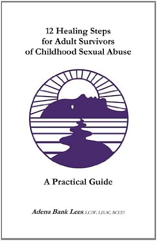 12 Healing Steps for Adult Survivors of Childhood Sexual Abuse; A Practical Guide