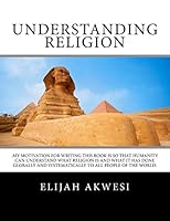 Understanding Religion: .My motivation for writing this book is so that humanity can understand what religion is and what it has done globally and systematically to all people of the world. 1519399715 Book Cover
