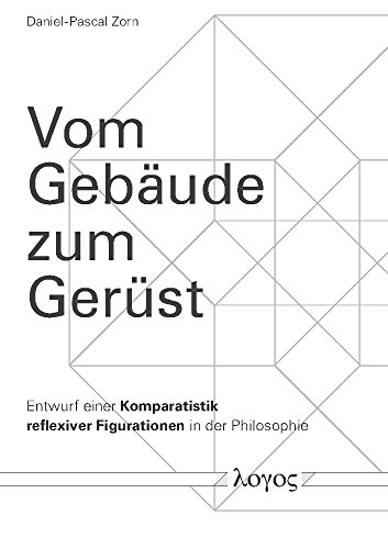 Vom Gebäude zum Gerüst: Entwurf einer Komparatistik reflexiver Figurationen in der Philosophie Vom Gebäude zum Gerüst: Entwurf einer Komparatistik reflexiver Figurationen in der Philosophie