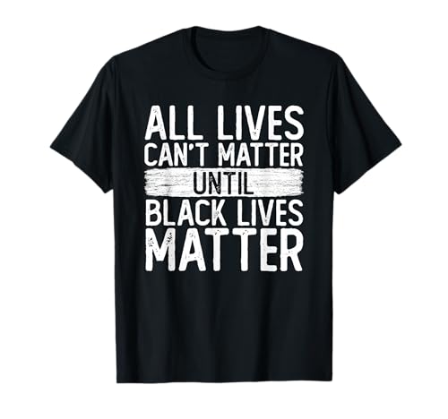 Hasta que las vidas negras importan todas las vidas no pueden importar el apoyo de BLM Camiseta
