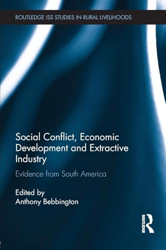 Social Conflict, Economic Development and Extractive Industry: Evidence from South America (Routledge ISS Studies in Rural Livelihoods)
