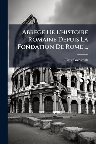 Abrege De L'histoire Romaine Depuis La Fondation De Rome ... (French Edition)