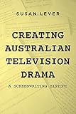 Creating Australian Television Drama: A Screenwriting History