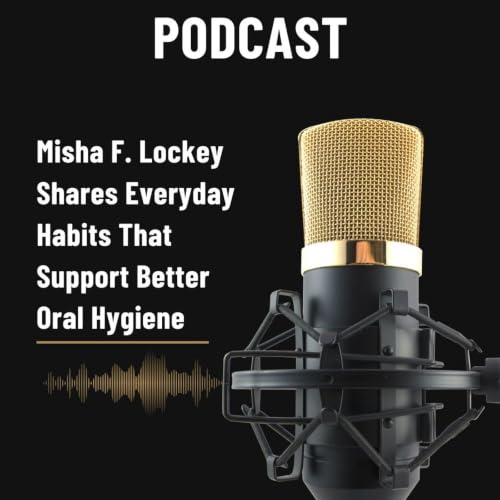 Misha F. Lockey Shares Everyday Habits That Support Better Oral Hygiene
