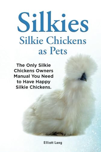 Silkies. Hardcover. Silkie Chickens As Pets. The Only Silky Chickens Owners Manual You Need To Have Happy Silkie Chickens.: Hardcover Version