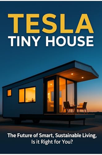 Tesla Tiny House: The Future of Smart, Sustainable Living – Is It the Right First Home for You? Unofficial Guide Not Affiliated with Tesla