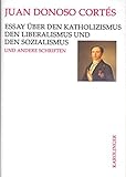 Essay über den Katholizismus, den Liberalismus und den Sozialismus: Und andere Schriften aus den Jahren 1851 bis 1853 - Juan Donoso Cortés