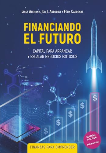 Financiando El Futuro: Capital Para Arrancar Y Escalar Negocios Exitosos - Finanzas Para Emprender