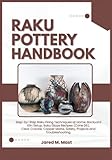 RAKU POTTERY HANDBOOK: Step-by-Step Raku Firing Techniques at Home: Backyard Kiln Setup, Raku Glaze Recipes (Cone 06), Clear Crackle, Copper Matte, Safety, Projects and Troubleshooting.