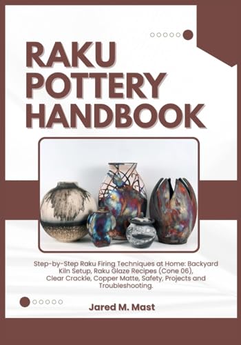 livre RAKU POTTERY HANDBOOK: Step-by-Step Raku Firing Techniques at Home: Backyard Kiln Setup, Raku Glaze Recipes (Cone 06), Clear Crackle, Copper Matte, Safety, Projects and Troubleshooting.