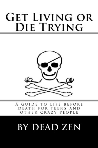 Get Living or Die Trying: A Guide to Life Before Death for Teens and Other Crazy People