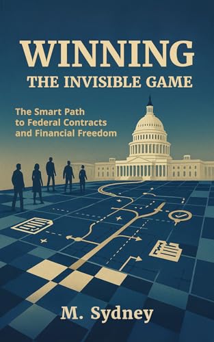 Winning the Invisible Game: The Smart Path to Federal Contracts and Financial Freedom