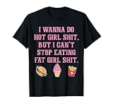 I Wanna Do Hot Girl Shit But Can't Stop Eating Fat Girl Shit T-Shirt