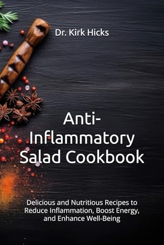 Anti-Inflammatory Salad Cookbook: Delicious and Nutritious Recipes to Reduce Inflammation, Boost Energy, and Enhance Well-Being