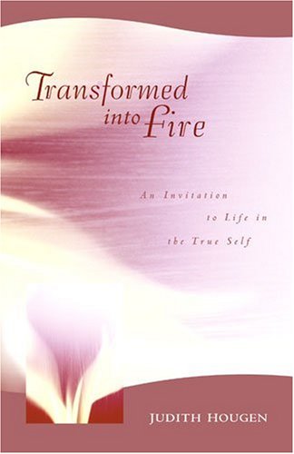 Transformed into Fire: An Invitation to Life in the True Self