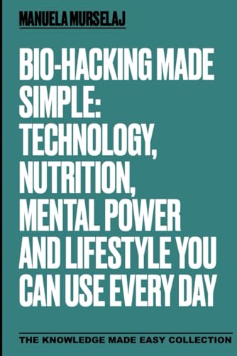 Bio-hacking made Simple: Technology, Nutrition, Mental Power and and Lifestyle