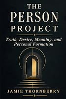 The Person Project: Truth, Desire, Meaning, and Personal Formation B0HM6JNL81 Book Cover