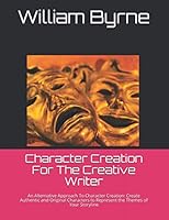 Character Creation For The Creative Writer: An Alternative Approach To Character Creation: Create Authentic and Original Characters to Represent the Themes of Your Storyline B08KPXJXS9 Book Cover