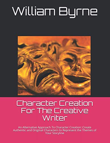 Character Creation For The Creative Writer: An Alternative Approach To Character Creation: Create Authentic and Original Characters to Represent the Themes of Your Storyline