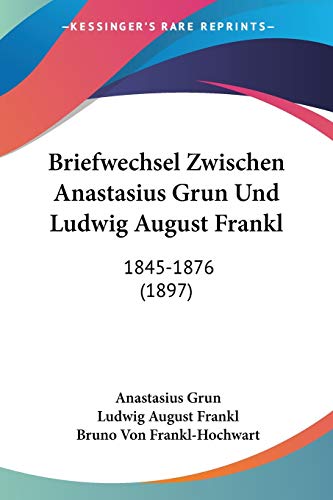 Briefwechsel Zwischen Anastasius Grun Und Ludwig August Frankl: 1845-1876 (1897) (German Edition)