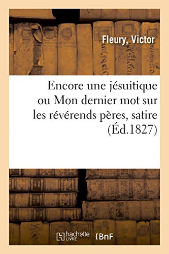 Encore Une Jésuitique Ou Mon Dernier Mot Sur Les Révérends Pères, Satire (French Edition)