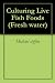 Culturing Live Fish Foods (Fresh water Book 1)
