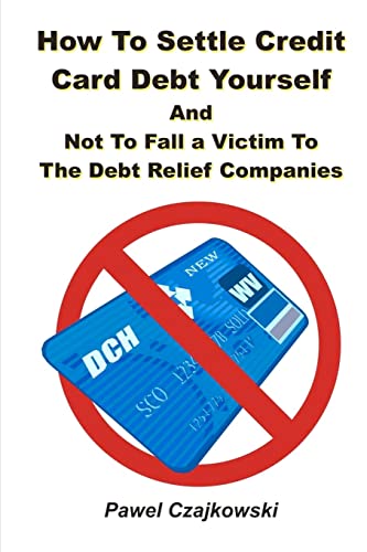 How to Settle Credit Card Debt Yourself: And not to Fell a Victim to the Debt Settlement Company (Volume 1)