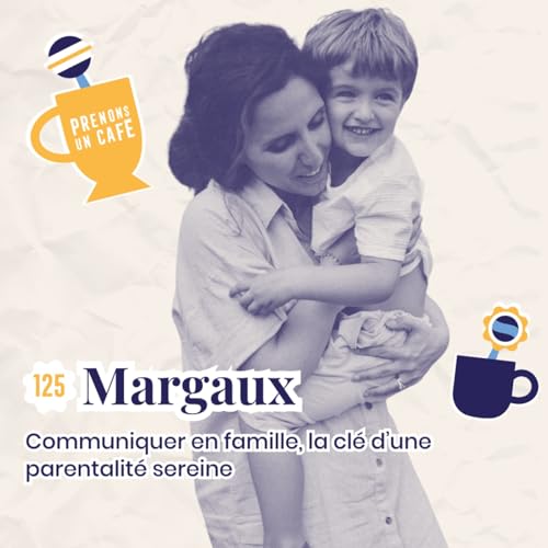 125 - MARGAUX - Communiquer en famille, la cl&eacute; d'une parentalit&eacute; sereine