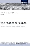  The Politics of Passion: Reframing Affect and Emotion in Global Modernity (Transpekte: Transdisziplinäre Perspektiven der Sozial- und ... the Social Sciences and Humanities, Band 7)