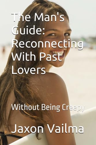 The Man's Guide: Reconnecting With Past Lovers: Without Being Creepy (The Men's Guides)