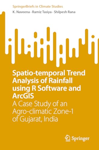 Spatio-temporal Trend Analysis of Rainfall using R Software and ArcGIS: A Case Study of an Agro-climatic Zone-1 of Gujarat, India (SpringerBriefs in Climate Studies)
