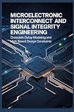 MICROELECTRONIC INTERCONNECT AND SIGNAL INTEGRITY ENGINEERING: Crosstalk Delay Modeling and High Speed Design...
