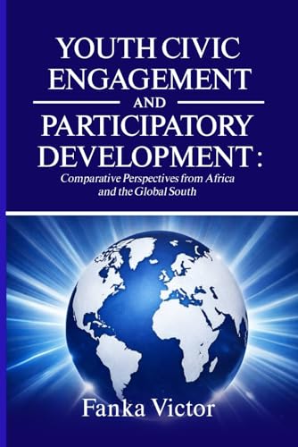 YOUTH CIVIC ENGAGEMENT AND PARTICIPATORY DEVELOPMENT: Comparative Perspectives from Africa and the Global South.