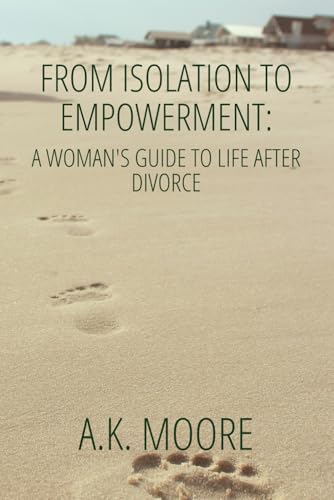From Isolation to Empowerment: A Woman’s Guide to Life After Divorce