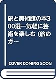 旅と美術館の本300選 気軽に芸術を楽しむ (旅のガイドムック・国内編 21)