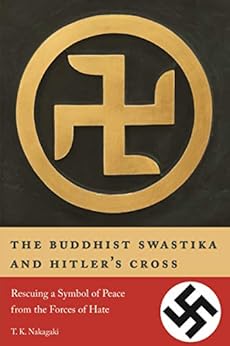 The Buddhist Swastika and Hitler's Cross: Rescuing a Symbol of Peace from the Forces of Hate by [T. K. Nakagaki]