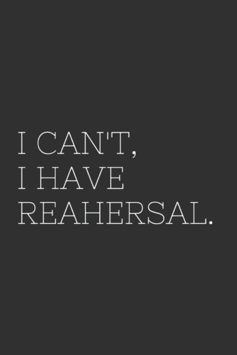 I Can't, I Have Rehearsal: notebook