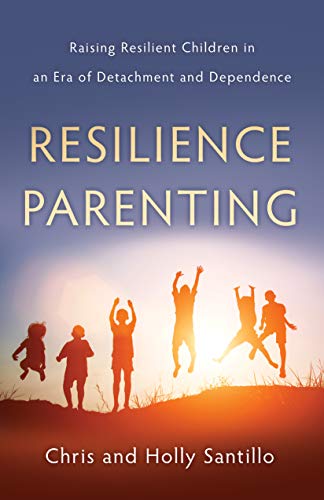 Resilience Parenting: Raising Resilient Children in an Era of Detachment and Dependence