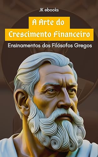 A Arte do Crescimento Financeiro: Ensinamentos dos Filósofos Gregos (Portuguese Edition)