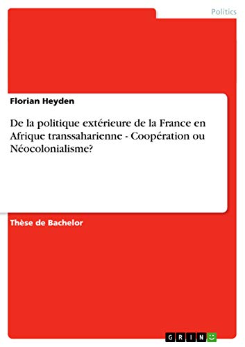 De la politique extérieure de la France en Afrique transsaharienne - Coopération ou Néocolonialisme? (French Edition)