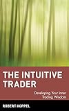 The Intuitive Trader: Developing Your Inner Trading Wisdom
