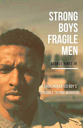 Strong Boys, Fragile Men: A Brokenhearted Boy’s Struggle to find Manhood