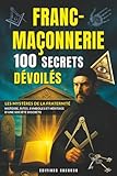  Franc-Maçonnerie : 100 Secrets Dévoilés: Rituels, Symboles et Théorie du Complot  Un Livre Captivant sur les Francs-Maçons, leurs Origines et leur ... les Passionnés de Mystères et d’Ésotérisme