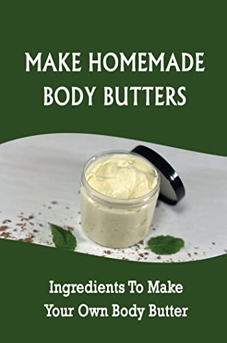 Make Homemade Body Butters: Ingredients To Make Your Own Body Butter (English Edition)