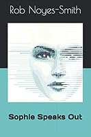 Sophie Speaks Out : Dire Warnings: Massive Job Loss from Self-Learning Computers, International Robot Wars, the Takeover by a-I, and How to Prevent It! 1791391443 Book Cover