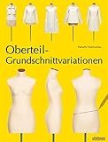 Oberteil-Grundschnittvariationen. Schnittmuster erstellen und Shirts, Tops und Blusen selber nähen. Mit Mehrgrößen-Grundschnitt auf beiliegendem Schnittmusterbogen: Mit Schnittmusterbogen