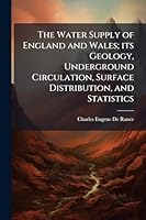 The Water Supply of England and Wales; its Geology, Underground Circulation, Surface Distribution, and Statistics 1023989646 Book Cover