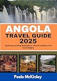 ANGOLA TRAVEL GUIDE 2025: Exploring stunning destinations, vibrant traditions and local delights