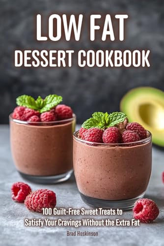 Low Fat Desserts Cookbook: 100 Guilt-Free Sweet Treats To Satisfy Your Cravings Without The Extra Fat