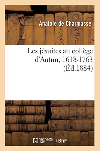 Les Jésuites Au Collège d'Autun, 1618-1763 (Éd.1884) (Religion) (French Edition)